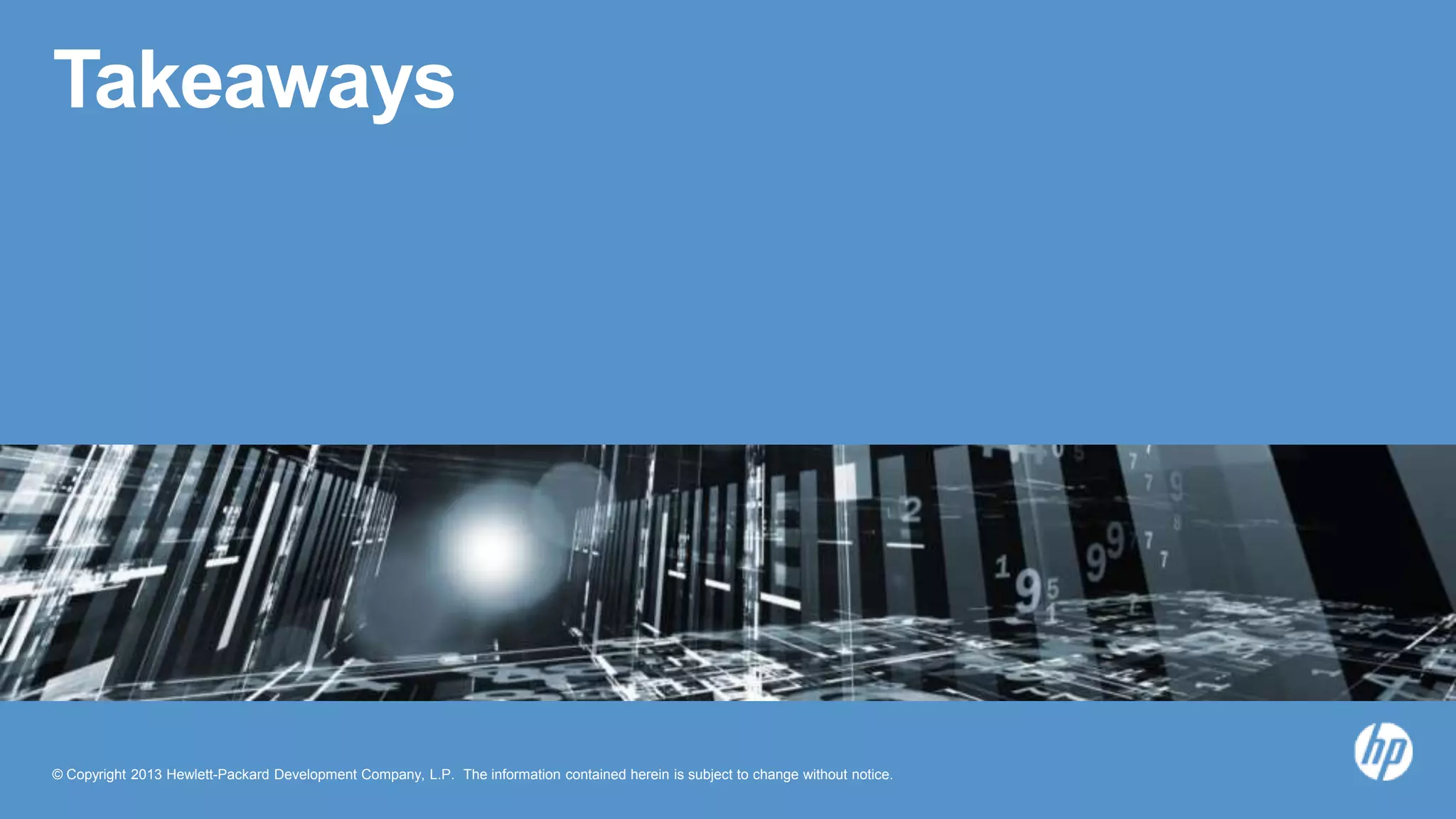 © Copyright 2013 Hewlett-Packard Development Company, L.P. The information contained herein is subject to change without notice.
Takeaways
 