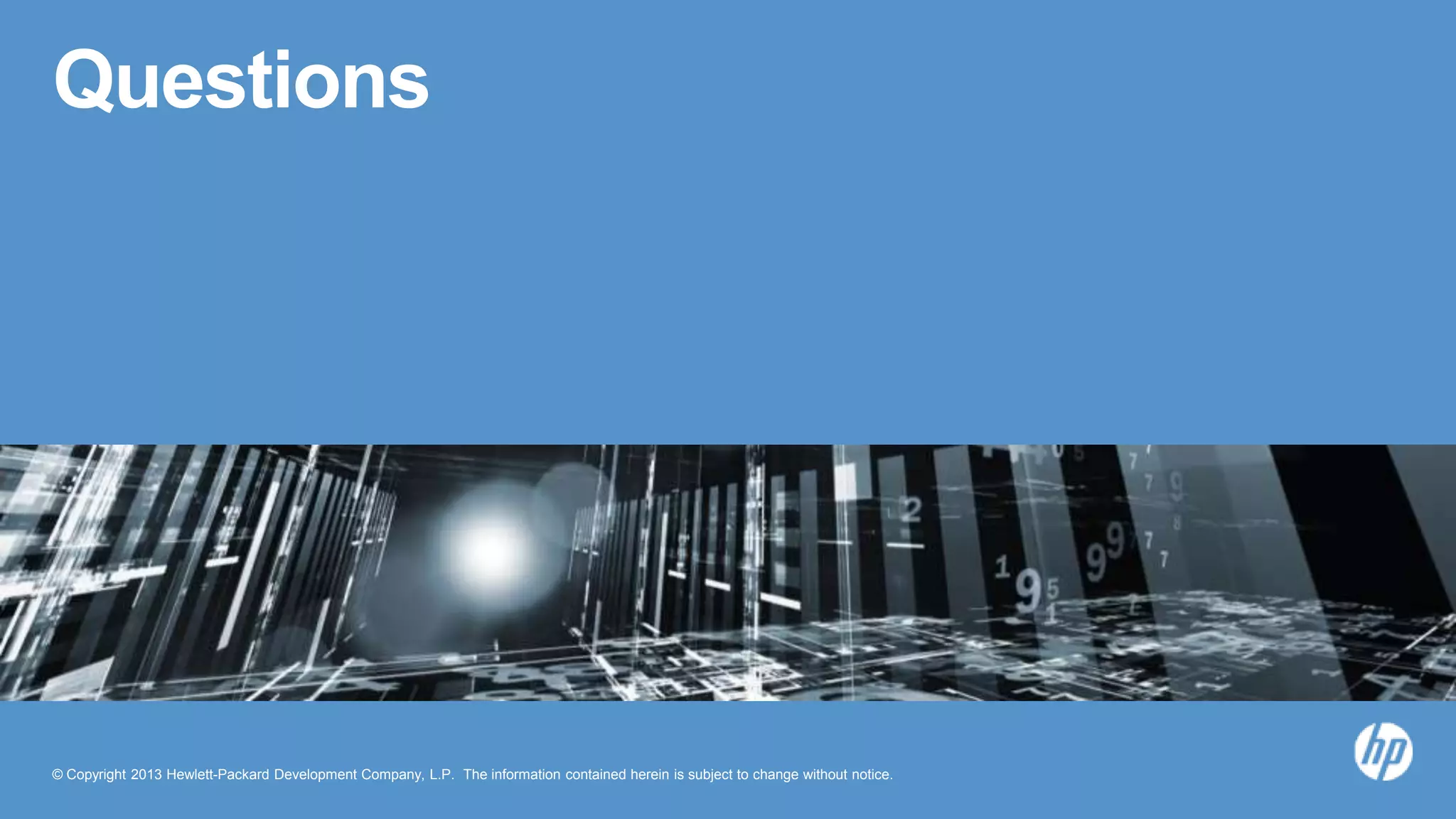© Copyright 2013 Hewlett-Packard Development Company, L.P. The information contained herein is subject to change without notice.
Questions
 