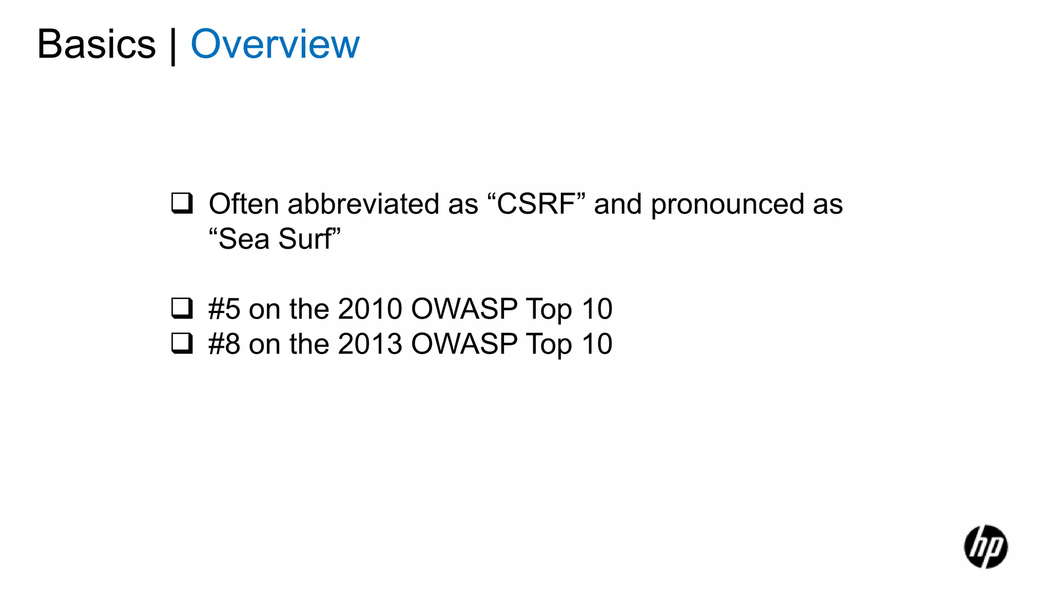 Basics | Overview
 Often abbreviated as “CSRF” and pronounced as
“Sea Surf”
 #5 on the 2010 OWASP Top 10
 #8 on the 2013 OWASP Top 10
 