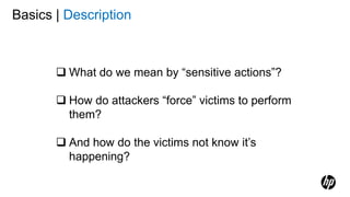 Basics | Description
 What do we mean by “sensitive actions”?
 How do attackers “force” victims to perform
them?
 And how do the victims not know it’s
happening?
 