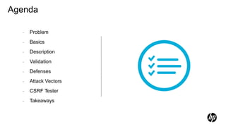 Agenda
- Problem
- Basics
- Description
- Validation
- Defenses
- Attack Vectors
- CSRF Tester
- Takeaways
 