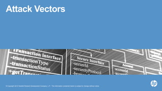 © Copyright 2012 Hewlett-Packard Development Company, L.P. The information contained herein is subject to change without notice.
Attack Vectors
 
