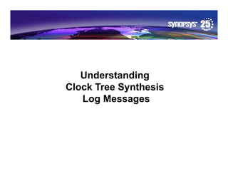 Understanding
Understanding
Clock Tree Synthesis
Log Messages
Log Messages
© Synopsys 2012 1
 