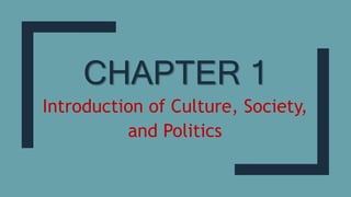CHAPTER 1
Introduction of Culture, Society,
and Politics
 