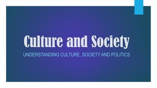Culture and Society
UNDERSTANDING CULTURE, SOCIETY AND POLITICS
 