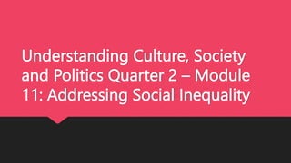 Understanding Culture, Society
and Politics Quarter 2 – Module
11: Addressing Social Inequality
 