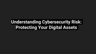 Understanding Cybersecurity Risk:
Protecting Your Digital Assets
 