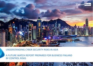 OTSIKKO
ALAOTSIKKO, KUUKAUSI VUOSI
UNDERSTANDING CYBER SECURITY RISKS IN ASIA
A FUTURE WATCH REPORT PREPARED FOR BUSINESS FINLAND
BY CONTROL RISKS
 