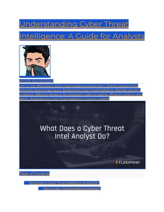 Understanding Cyber Threat
Intelligence: A Guide for Analysts
ByCyber Security Expert
DEC 13, 2022 #How Does a Cyber Threat Intelligence Analyst Work?, #Identify potential threats
before they become major issues, #Implementing Cyber Threat Intelligence, #Maintain regulatory
compliance, #Minimize damage to the organization's data and systems, #Respond quickly to cyber
attacks, #Understanding Cyber Threat Intelligence: A Guide for Analysts
Table of Contents
​ What Does a Cyber Threat Intelligence Analyst Do?
​ Why is Cyber Threat Intelligence Important?
 
