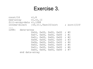 Exercise 3.
const/16         v1,8
new-array        v1,v1,[I
fill-array-data v1,l288
invoke-direct    {v0,v1},Test10/sort      ; sort([I)V
...
l288:    data-array
                 0x04, 0x00, 0x00, 0x00   ;   #0
                 0x07, 0x00, 0x00, 0x00   ;   #1
                 0x01, 0x00, 0x00, 0x00   ;   #2
                 0x08, 0x00, 0x00, 0x00   ;   #3
                 0x0A, 0x00, 0x00, 0x00   ;   #4
                 0x02, 0x00, 0x00, 0x00   ;   #5
                 0x01, 0x00, 0x00, 0x00   ;   #6
                 0x05, 0x00, 0x00, 0x00   ;   #7
         end data-array
 