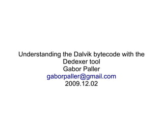 Understanding the Dalvik bytecode with the
              Dedexer tool
              Gabor Paller
        gaborpaller@gmail.com
               2009.12.02
 