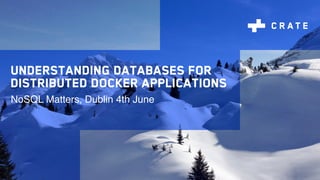 Understanding databases for
distributed Docker applications
NoSQL Matters, Dublin 4th June
 