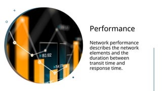 Performance
Network performance
describes the network
elements and the
duration between
transit time and
response time.
 