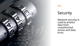 Security
Network security is
used to protect
data from
unauthorized
access and data
error.
 