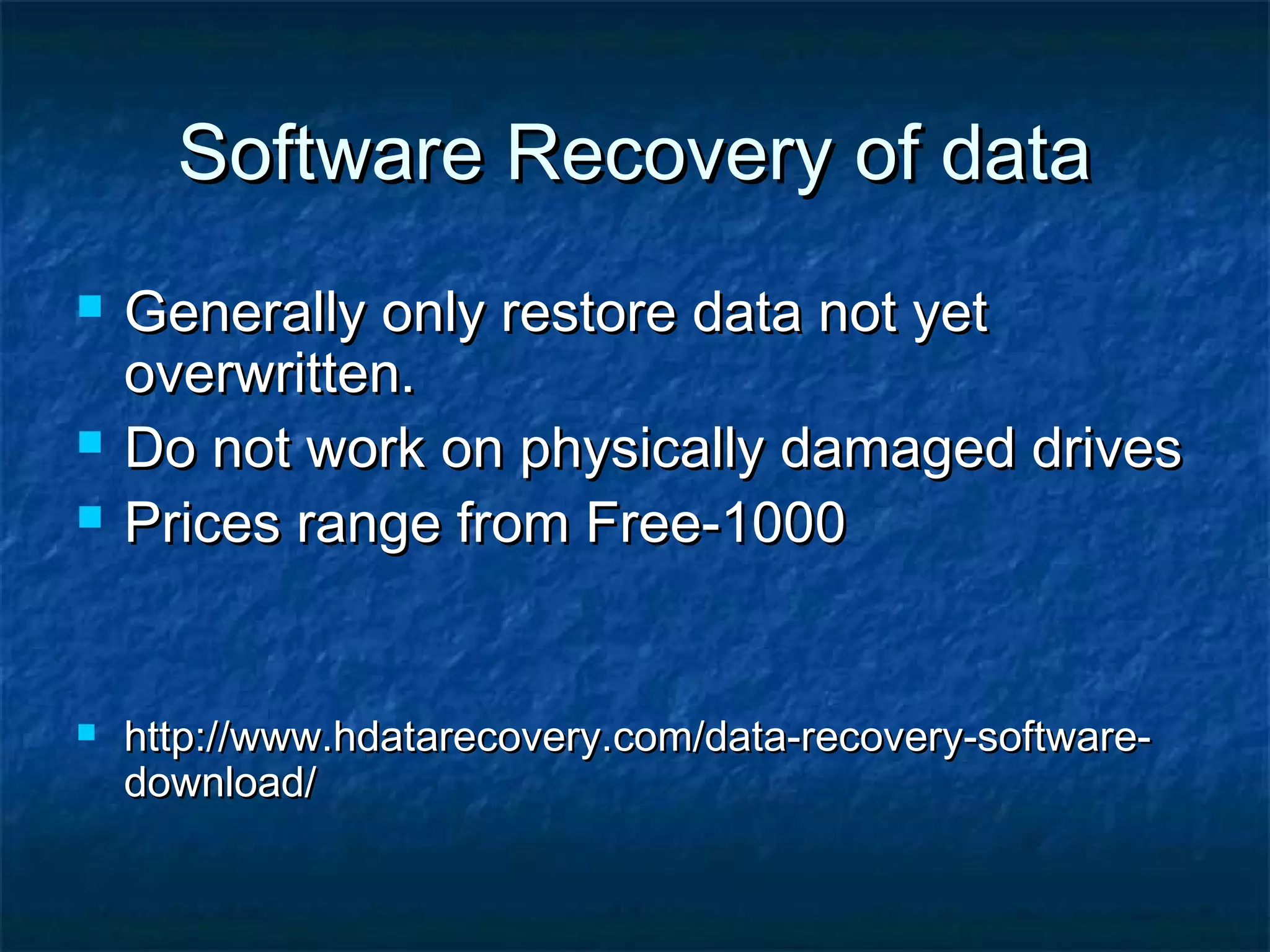 Software Recovery of dataSoftware Recovery of data
 Generally only restore data not yetGenerally only restore data not yet
overwritten.overwritten.
 Do not work on physically damaged drivesDo not work on physically damaged drives
 Prices range from Free-1000Prices range from Free-1000
 http://www.hdatarecovery.com/data-recovery-software-http://www.hdatarecovery.com/data-recovery-software-
download/download/
 