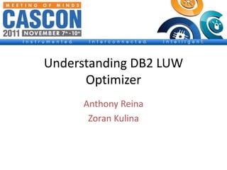 Understanding DB2 LUW 
Optimizer 
Anthony Reina 
Zoran Kulina 
 
