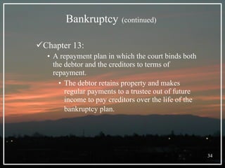 Bankruptcy   (continued)   Chapter 13: A repayment plan in which the court binds both the debtor and the creditors to terms of repayment.  The debtor retains property and makes regular payments to a trustee out of future income to pay creditors over the life of the bankruptcy plan.    