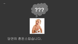 같은 질문을 해봅시다.
"이건 뭐야?"
몰라...
 