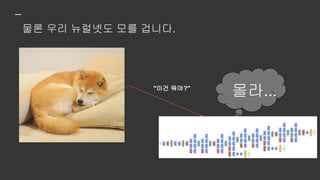 여기까지도 아무 문제
없습니다.
문제는 학습했던 데이터를 다시
보여줄 때 발생합니다.
 