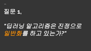 질문 1,
"딥러닝 알고리즘은 진정으로
일반화를 하고 있는가?"
 