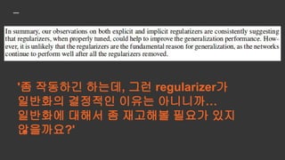 '좀 작동하긴 하는데, 그런 regularizer가
일반화의 결정적인 이유는 아니니까…
일반화에 대해서 좀 재고해볼 필요가 있지
않을까요?'
결론이 왠지
미적지근...
 