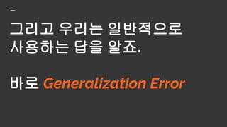 그리고 우리는 일반적으로
사용하는 답을 알죠.
바로 Generalization Error
= |training error - test error|
 