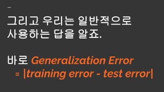 당연히 Generalization error가 작을 수록,
모델은 일반화를 잘하고 있다고 말할 수 있을 것입니다.
 