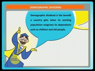 Demographic dividend is the benefit
a country gets when its working
population outgrows its dependants
such as children and old people.
DEMOGRAPHIC DIVIDEND
 