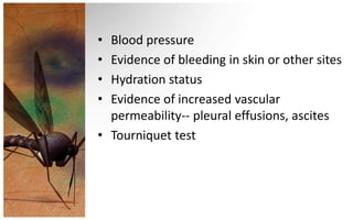 • Blood pressure
• Evidence of bleeding in skin or other sites
• Hydration status
• Evidence of increased vascular
  permeability-- pleural effusions, ascites
• Tourniquet test
 