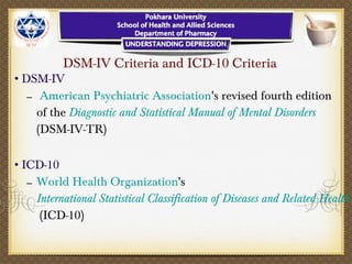 DSM-IV Criteria and ICD-10 Criteria
•DSM-IV
– American Psychiatric Association's revised fourth edition
of the Diagnostic and Statistical Manual of Mental Disorders
(DSM-IV-TR)
•ICD-10
– World Health Organization's
International Statistical Classification of Diseases and Related Health
(ICD-10)
 