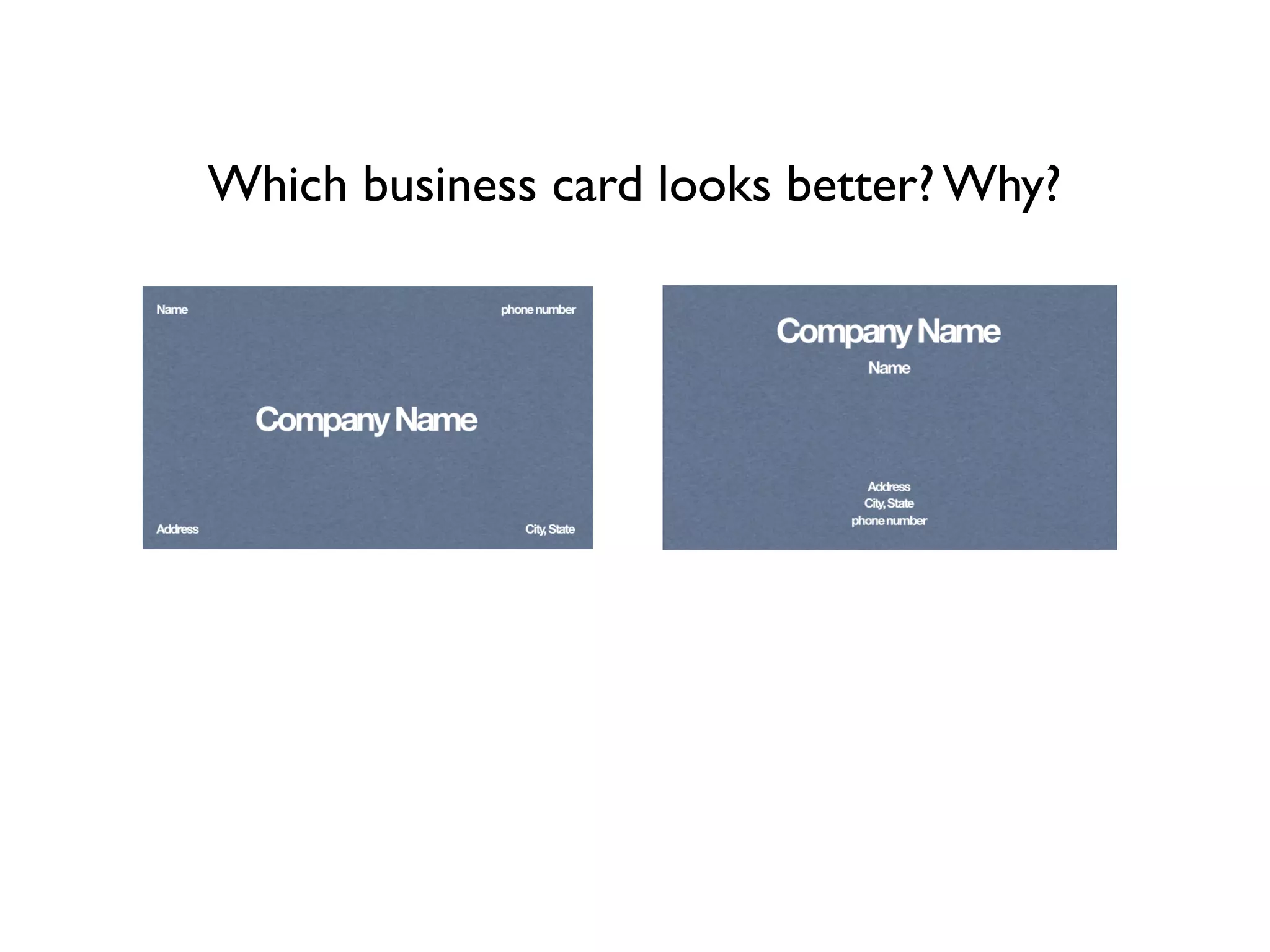 Which business card looks better? Why?
  Name                       phone number




            Company Name


  Address                       City, State
 