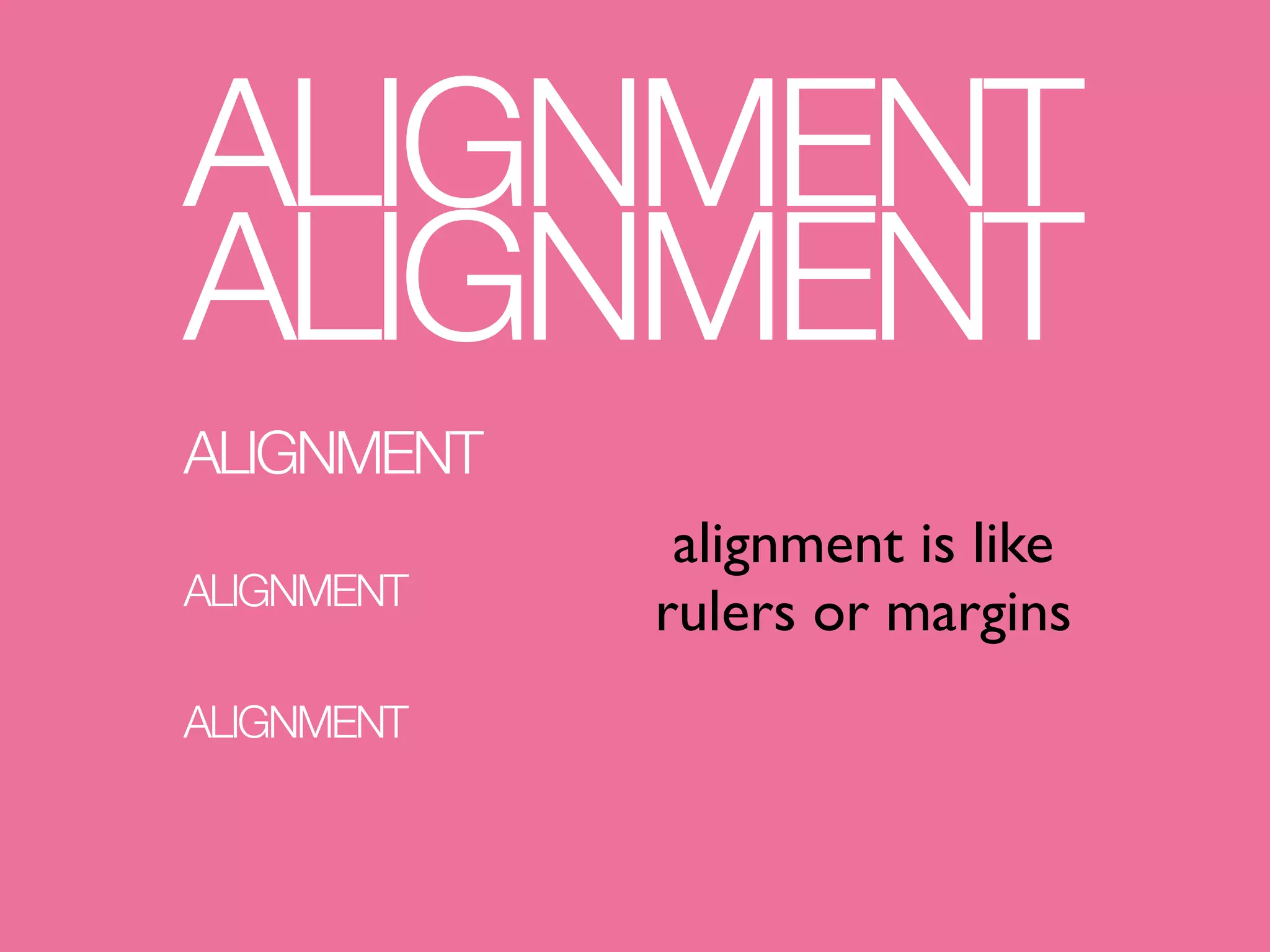ALIGNMENT
ALIGNMENT
ALIGNMENT
             alignment is like
ALIGNMENT
            rulers or margins
ALIGNMENT
 