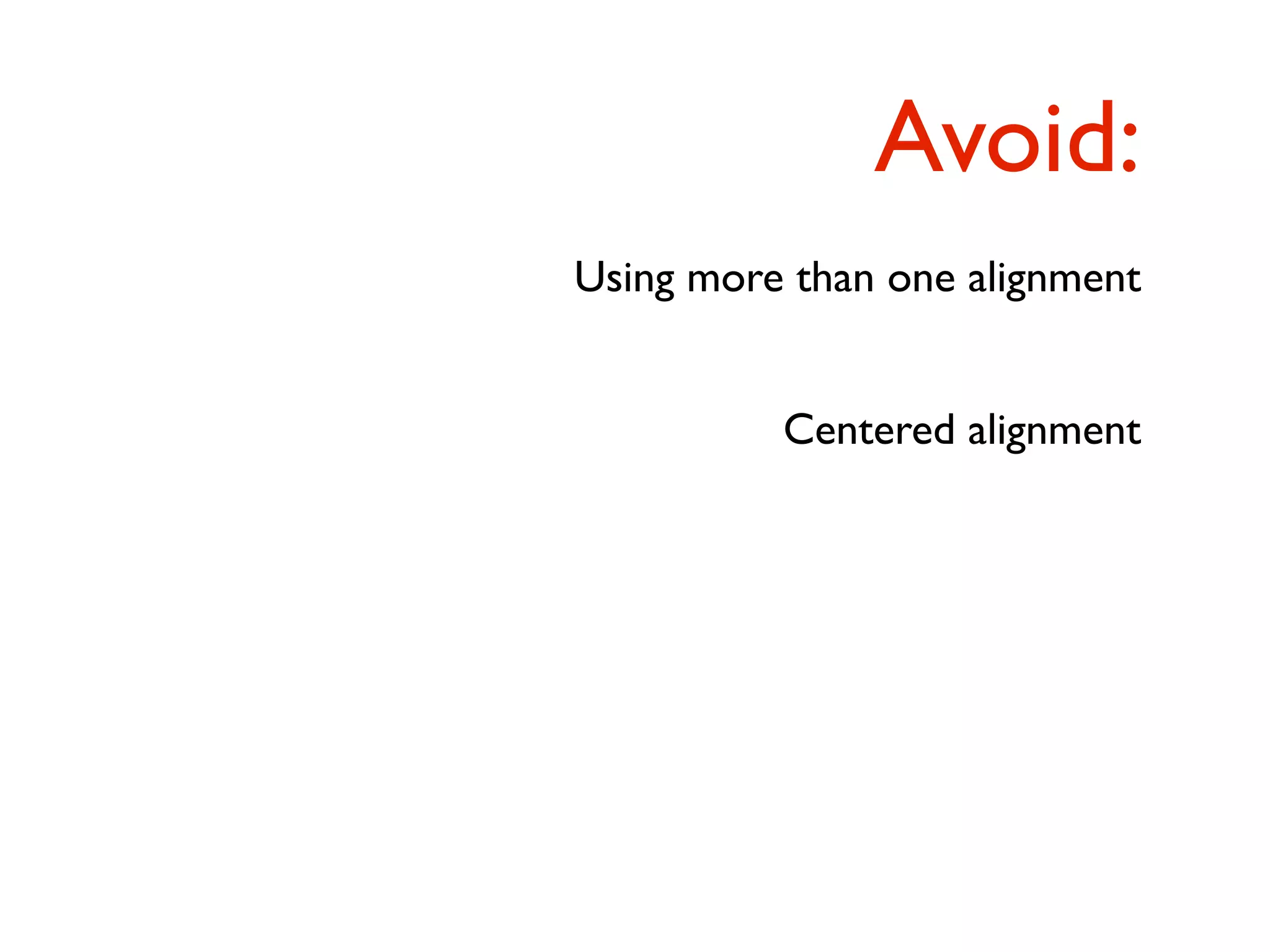 Avoid:
Using more than one alignment


          Centered alignment
 