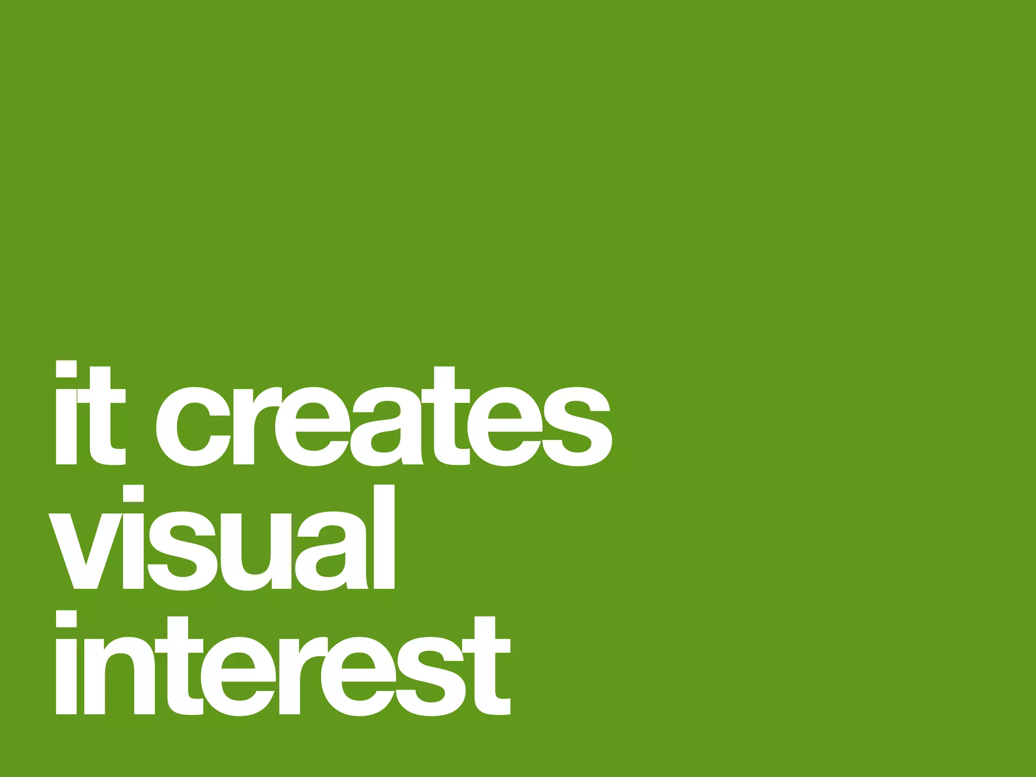 it creates
visual
interest
 