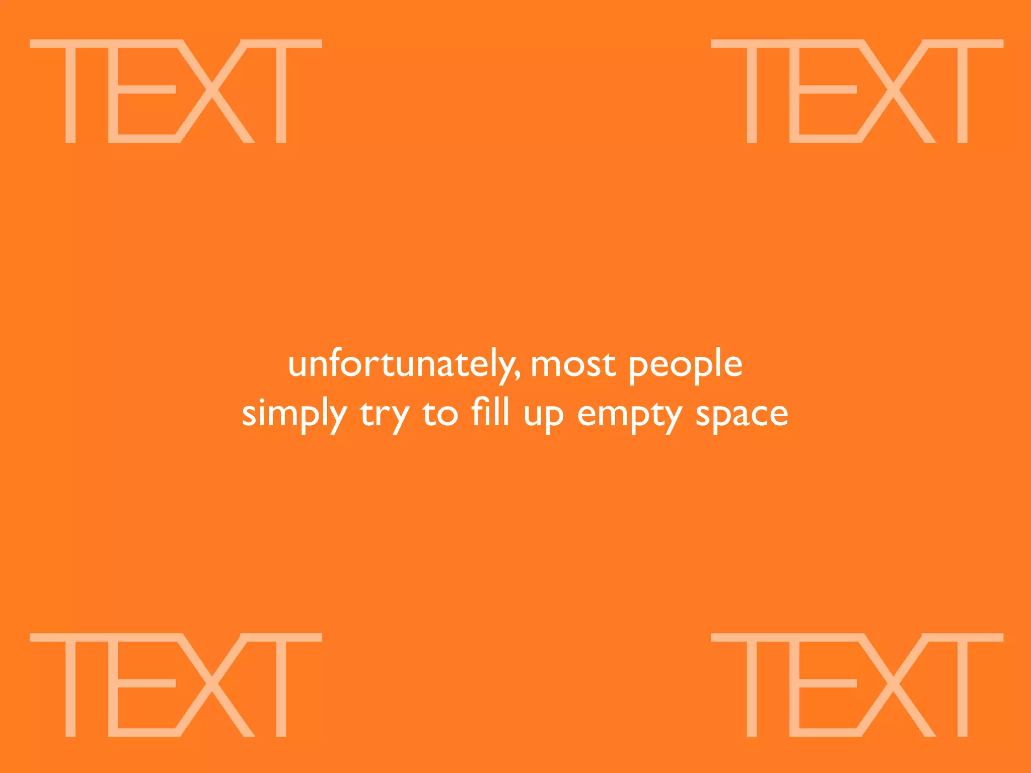 TEXT                         TEXT
     unfortunately, most people
  simply try to ﬁll up empty space




TEXT                         TEXT
 