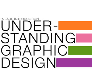UNDER-
A BASIC INTRODUCTION




STANDING
GRAPHIC
DESIGN
 