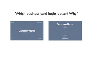 Which business card looks better? Why?
  Name                       phone number




            Company Name


  Address ...