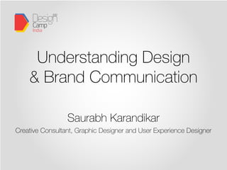 Understanding Design
    & Brand Communication

                 Saurabh Karandikar
Creative Consultant, Graphic Designer and User Experience Designer
 