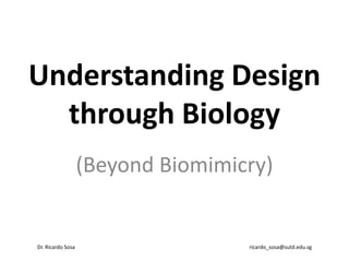 Understanding Design
  through Biology
                   (Beyond Biomimicry)


Dr. Ricardo Sosa                   ricardo_sosa@sutd.edu.sg
 