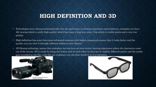 HIGH DEFINITION AND 3D
• Technologies have advanced dramatically over the past years in viewing enjoyment and aesthetics, ...