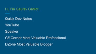 Hi, I’m Gaurav Gahlot.
Quick Dev Notes
YouTube
Speaker
C# Corner Most Valuable Professional
DZone Most Valuable Blogger