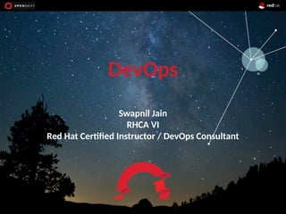 OpenShift
DevOps
Swapnil Jain
RHCA VI
Red Hat Certified Instructor / DevOps Consultant
 