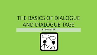THE BASICS OF DIALOGUE
AND DIALOGUE TAGS
BY DM YATES
 