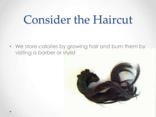 Consider the Haircut
• We store calories by growing hair and burn them by
visiting a barber or stylist

 