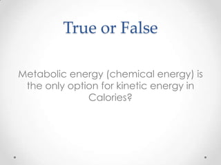 True or False
Metabolic energy (chemical energy) is
the only option for kinetic energy in
Calories?

 