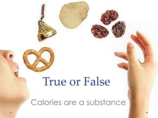 True or False
Calories are a substance

 