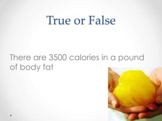 True or False
There are 3500 calories in a pound
of body fat

 