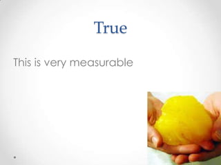 True
This is very measurable

 