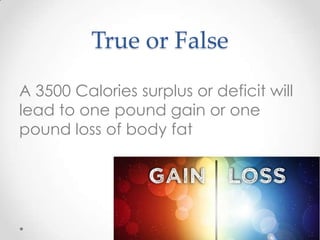 True or False
A 3500 Calories surplus or deficit will
lead to one pound gain or one
pound loss of body fat

 