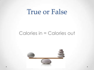 True or False
Calories in = Calories out

 